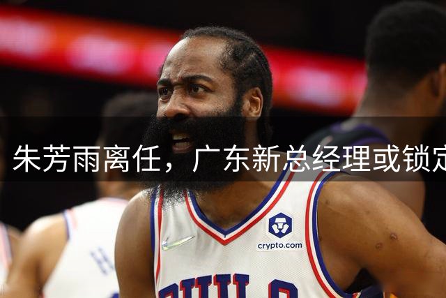 朱芳雨离任，广东新总经理或锁定，3选1，李春江在列，名宿或回归