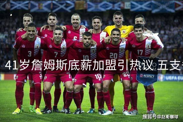 41岁詹姆斯底薪加盟引热议 五支争冠球队谁将抢下这位传奇巨星？